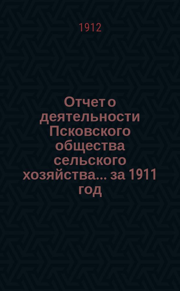 Отчет о деятельности Псковского общества сельского хозяйства... за 1911 год