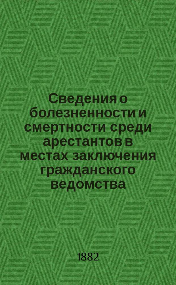 Сведения о болезненности и смертности среди арестантов в местах заключения гражданского ведомства