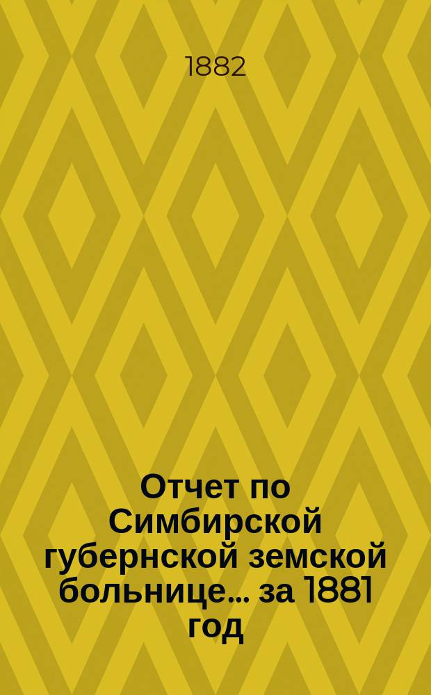 Отчет по Симбирской губернской земской больнице... за 1881 год