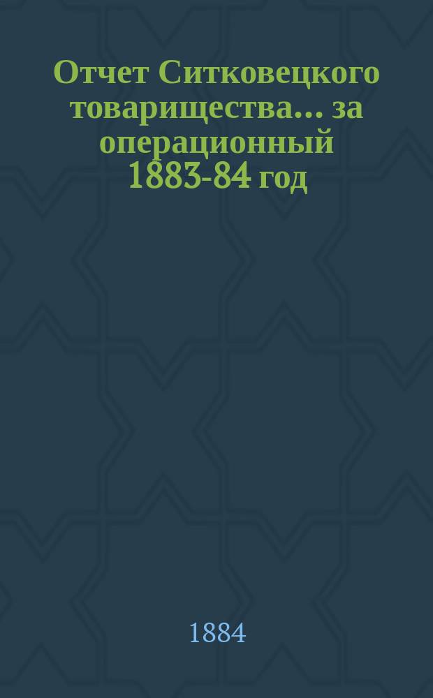 Отчет Ситковецкого товарищества... ... за операционный 1883-84 год