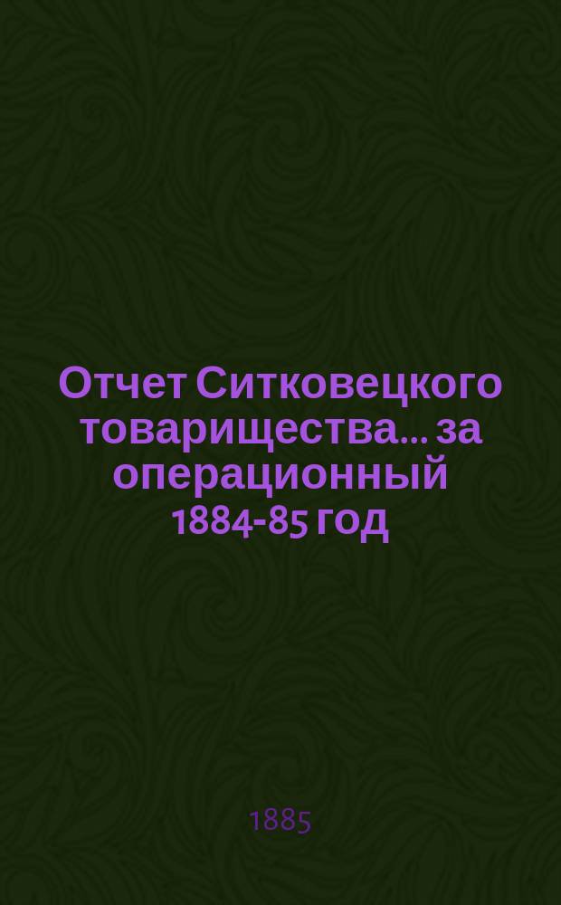 Отчет Ситковецкого товарищества... ... за операционный 1884-85 год