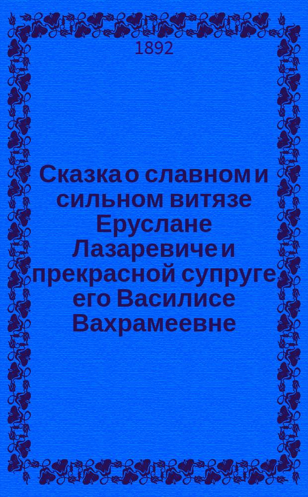 Сказка о славном и сильном витязе Еруслане Лазаревиче и прекрасной супруге его Василисе Вахрамеевне