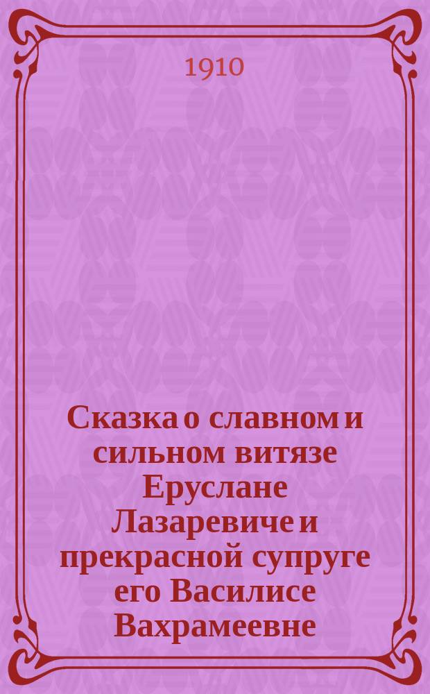 Сказка о славном и сильном витязе Еруслане Лазаревиче и прекрасной супруге его Василисе Вахрамеевне