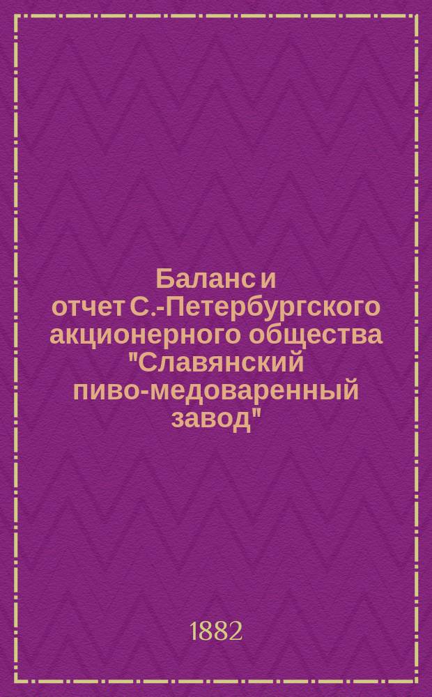 Баланс и отчет С.-Петербургского акционерного общества "Славянский пиво-медоваренный завод"... ... за 1881 г.