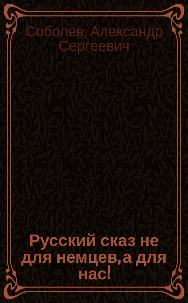 Русский сказ не для немцев, а для нас! : Стихотворения