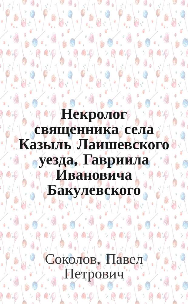 Некролог священника села Казыль Лаишевского уезда, Гавриила Ивановича Бакулевского. [Речи при погребении]
