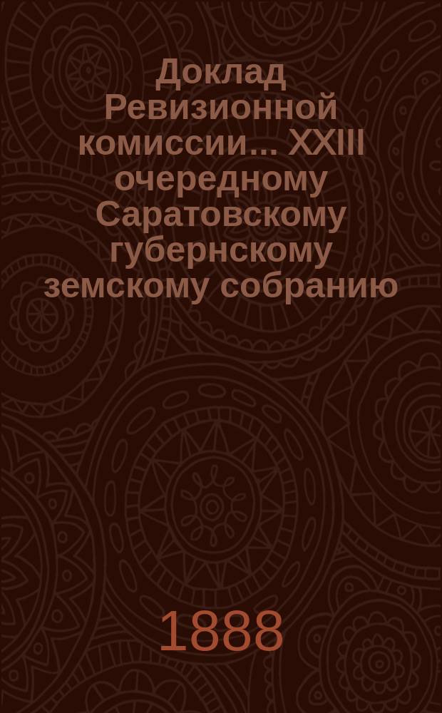 Доклад Ревизионной комиссии... ... XXIII очередному Саратовскому губернскому земскому собранию