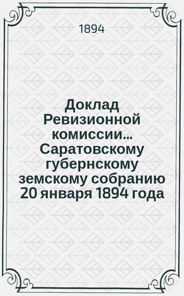 Доклад Ревизионной комиссии... ... Саратовскому губернскому земскому собранию 20 января 1894 года : ... Саратовскому губернскому земскому собранию 20 января 1894 года по государственному продовольственному капиталу