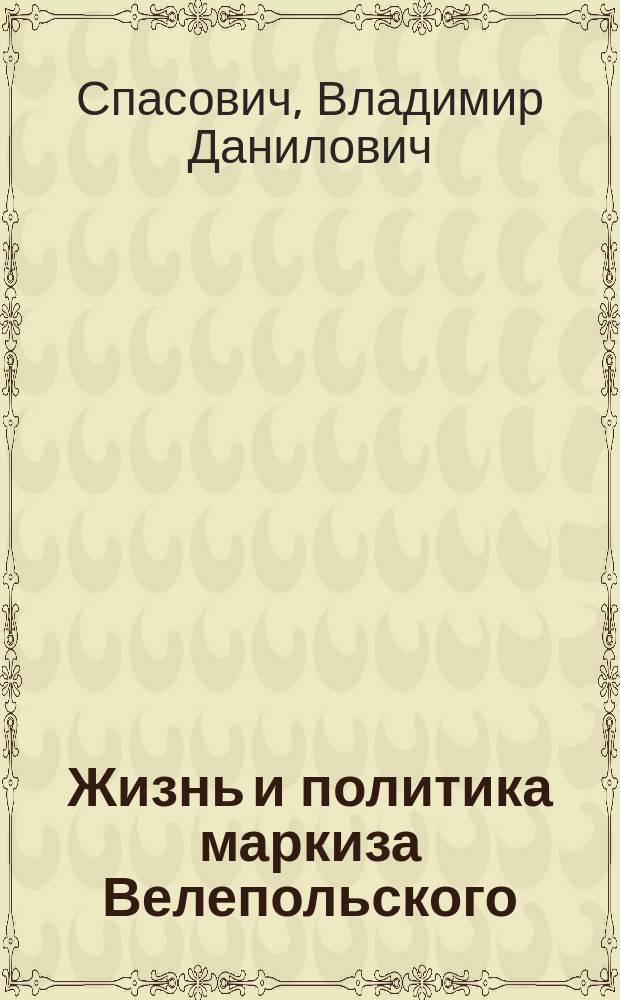Жизнь и политика маркиза Велепольского : Эпизод из истории рус.-пол. конфликта и вопроса