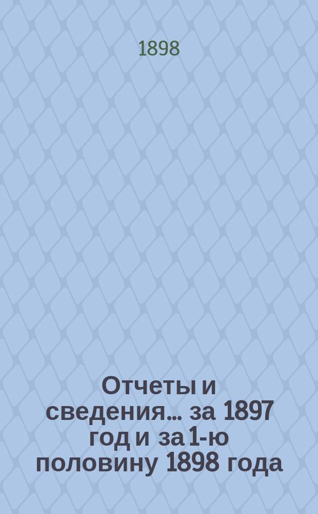Отчеты и сведения... за 1897 год и за 1-ю половину 1898 года