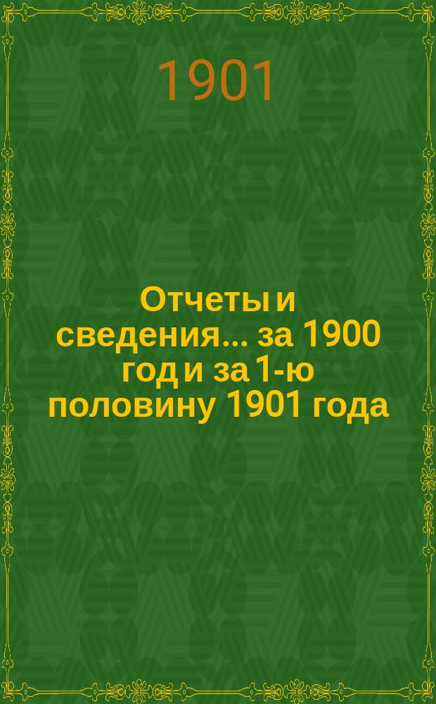 Отчеты и сведения... за 1900 год и за 1-ю половину 1901 года