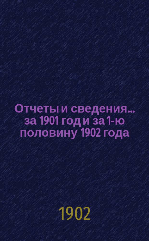Отчеты и сведения... за 1901 год и за 1-ю половину 1902 года