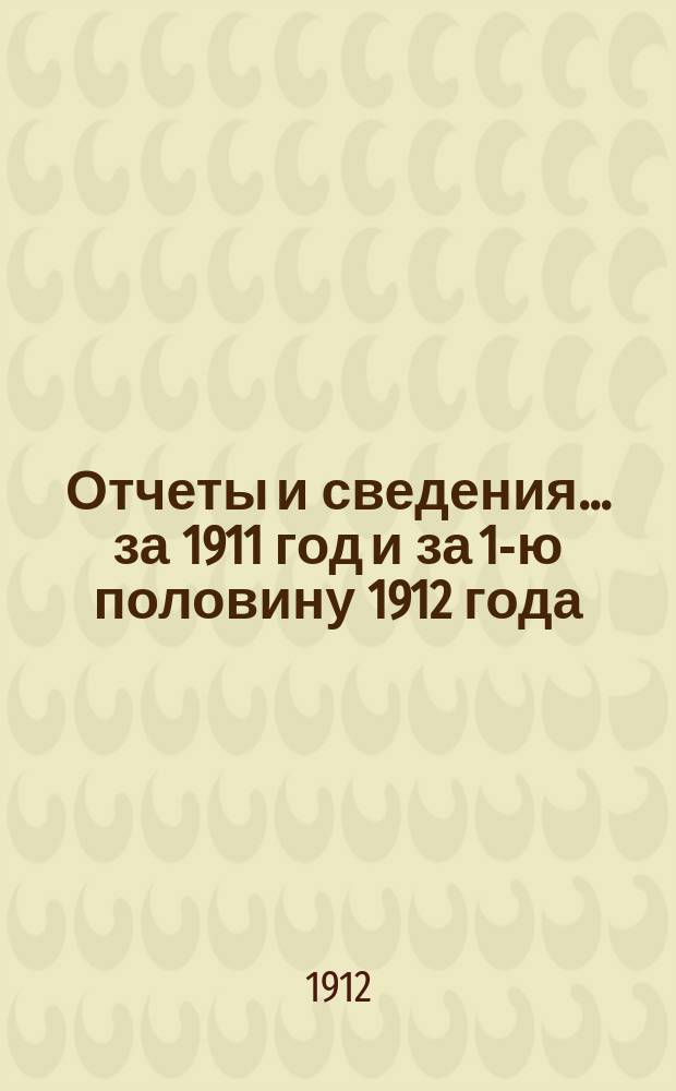 Отчеты и сведения... за 1911 год и за 1-ю половину 1912 года