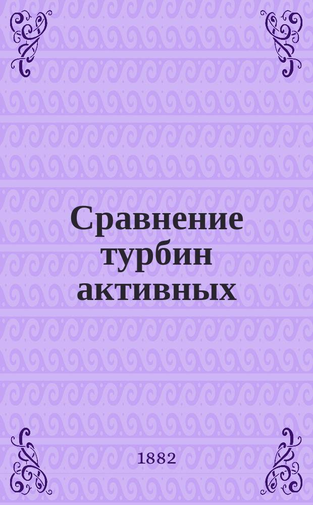 Сравнение турбин активных (турбин Жирарда) с реактивными : (Meissner. Masch. Constr. 1876) : Конспект лекций