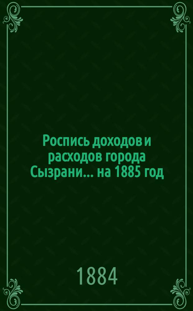 Роспись доходов и расходов города Сызрани... на 1885 год