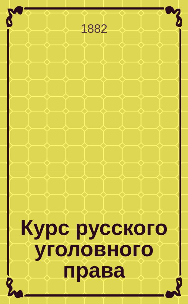 Курс русского уголовного права : [Общая часть] Лекции проф. Н.С. Таганцева, [чит. в Уч-ще правоведения в 1881/1882 гг.]. [Кн. 1 : Учение о преступлении]