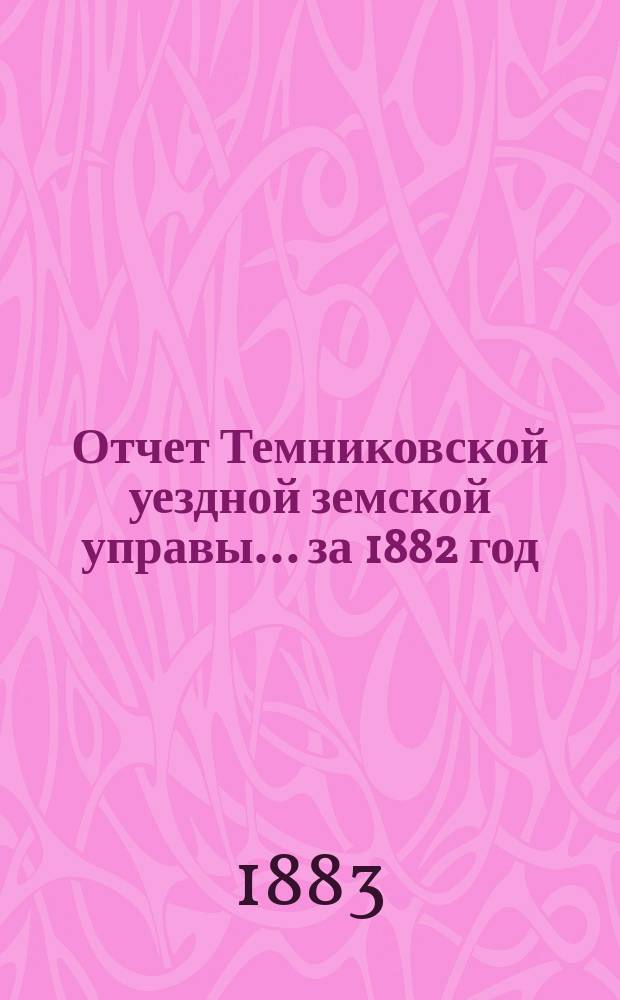 Отчет Темниковской уездной земской управы... ... за 1882 год