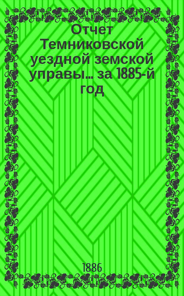 Отчет Темниковской уездной земской управы... ... за 1885-й год