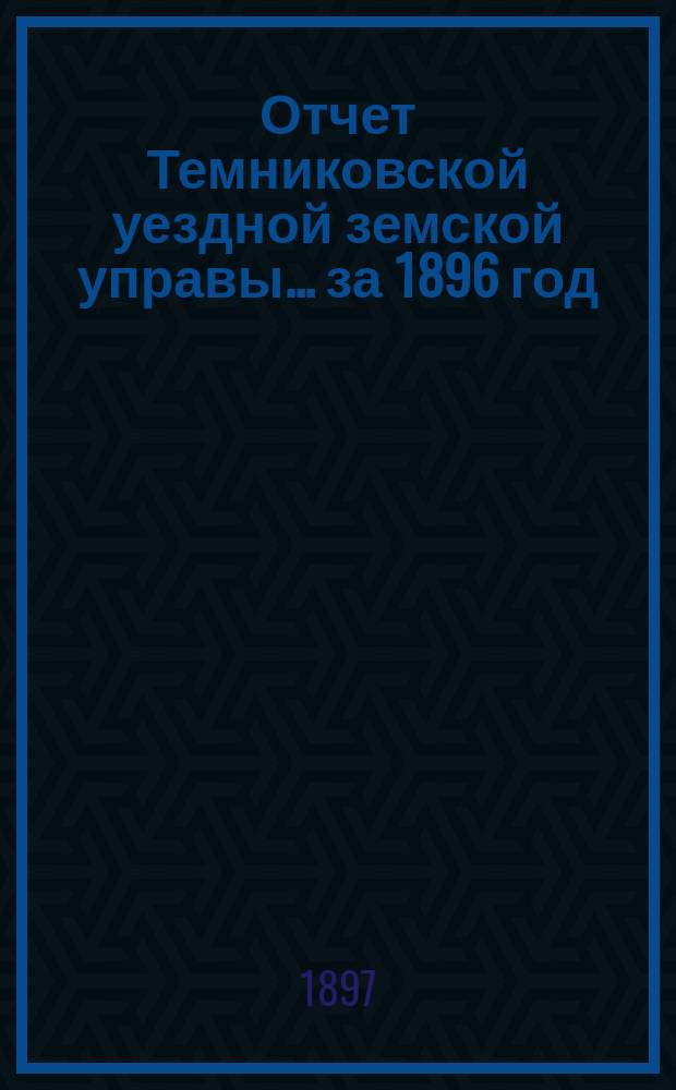 Отчет Темниковской уездной земской управы... ... за 1896 год