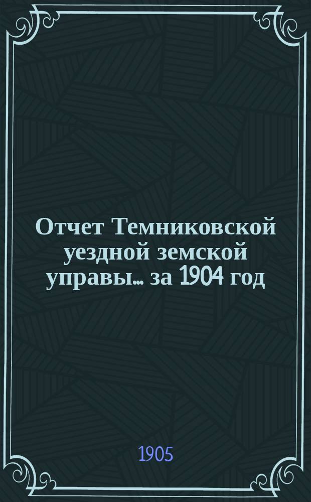 Отчет Темниковской уездной земской управы... ... за 1904 год