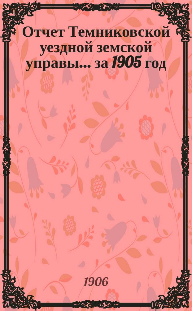 Отчет Темниковской уездной земской управы... ... за 1905 год