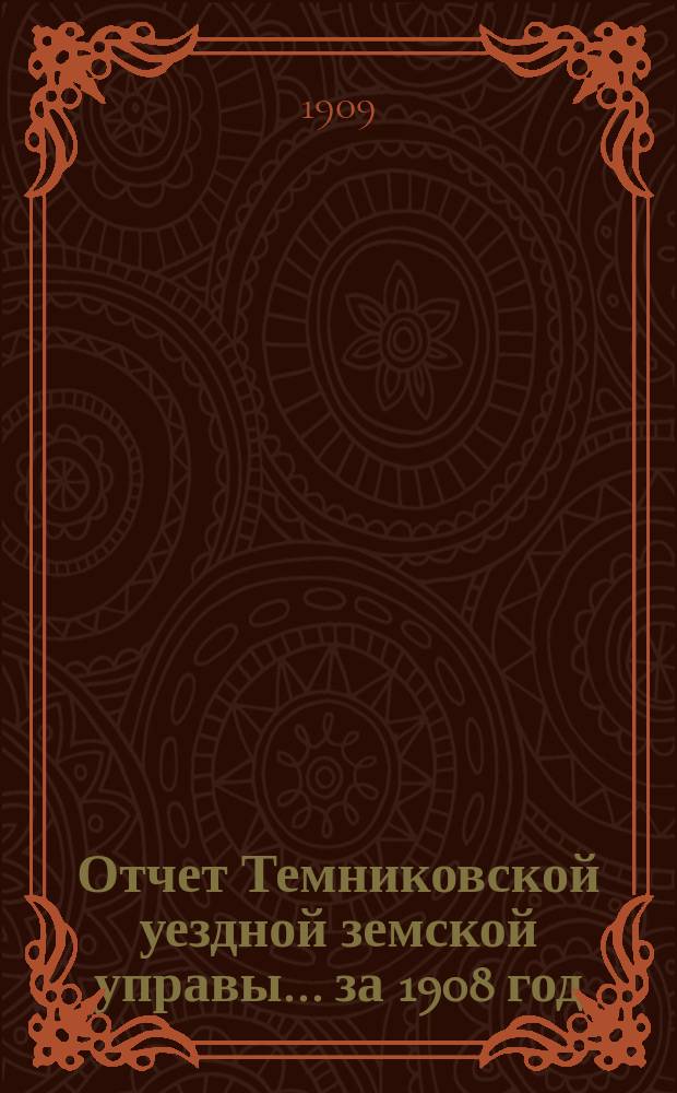 Отчет Темниковской уездной земской управы... ... за 1908 год