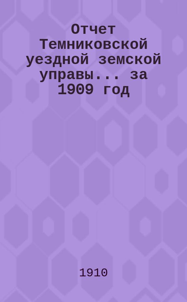Отчет Темниковской уездной земской управы... ... за 1909 год