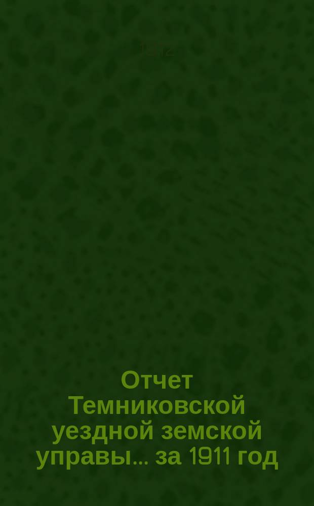 Отчет Темниковской уездной земской управы... ... за 1911 год