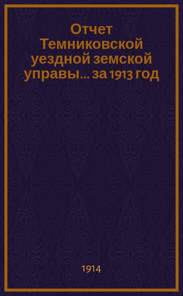 Отчет Темниковской уездной земской управы... ... за 1913 год
