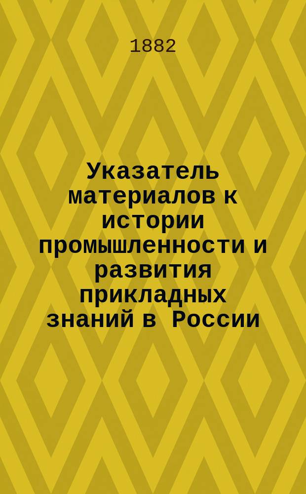 Указатель материалов к истории промышленности и развития прикладных знаний в России