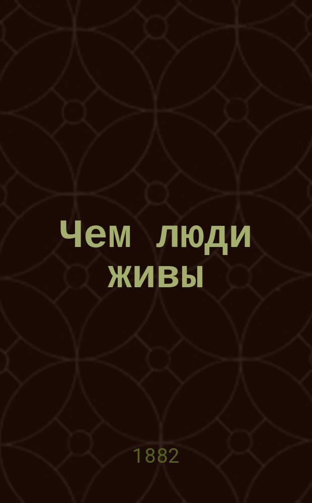 Чем люди живы : Рассказ гр. Льва Николаевича Толстого