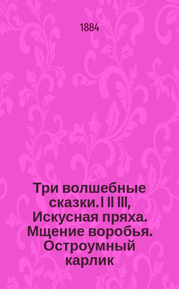 Три волшебные сказки. I II III, Искусная пряха. Мщение воробья. Остроумный карлик