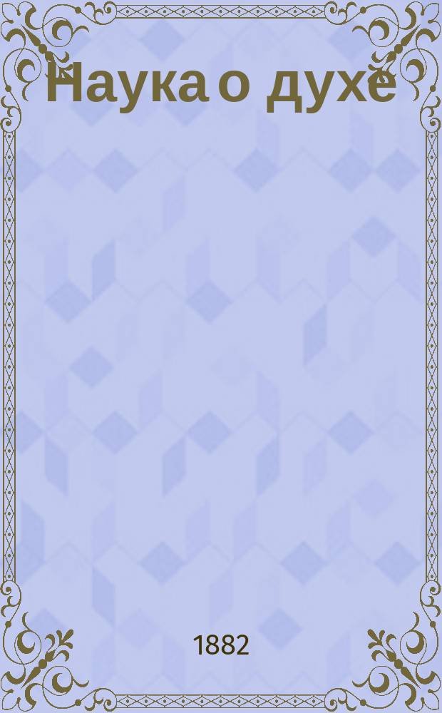 Наука о духе : Общие свойства и законы человеческого духа. Т. 1