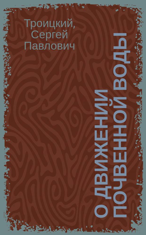 О движении почвенной воды : Эксперим. исслед. : Материал для обществ. гигиены : Дис. на степ. д-ра мед. Сергея Троицкого