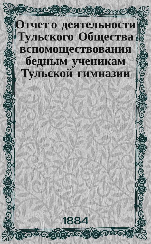 Отчет о деятельности Тульского Общества вспомоществования бедным ученикам Тульской гимназии... ... за 1883/4 акад. год
