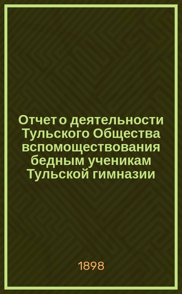 Отчет о деятельности Тульского Общества вспомоществования бедным ученикам Тульской гимназии... ... за 1896/7 учебный год