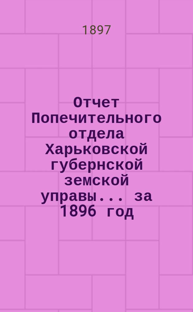 Отчет Попечительного отдела Харьковской губернской земской управы... ... за 1896 год