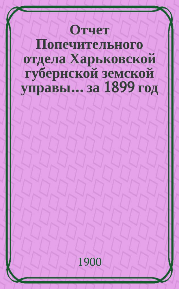 Отчет Попечительного отдела Харьковской губернской земской управы... ... за 1899 год