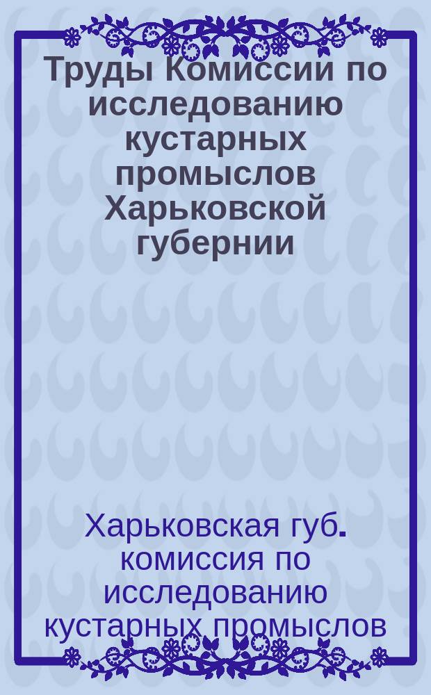 Труды Комиссии по исследованию кустарных промыслов Харьковской губернии : Вып. 1-