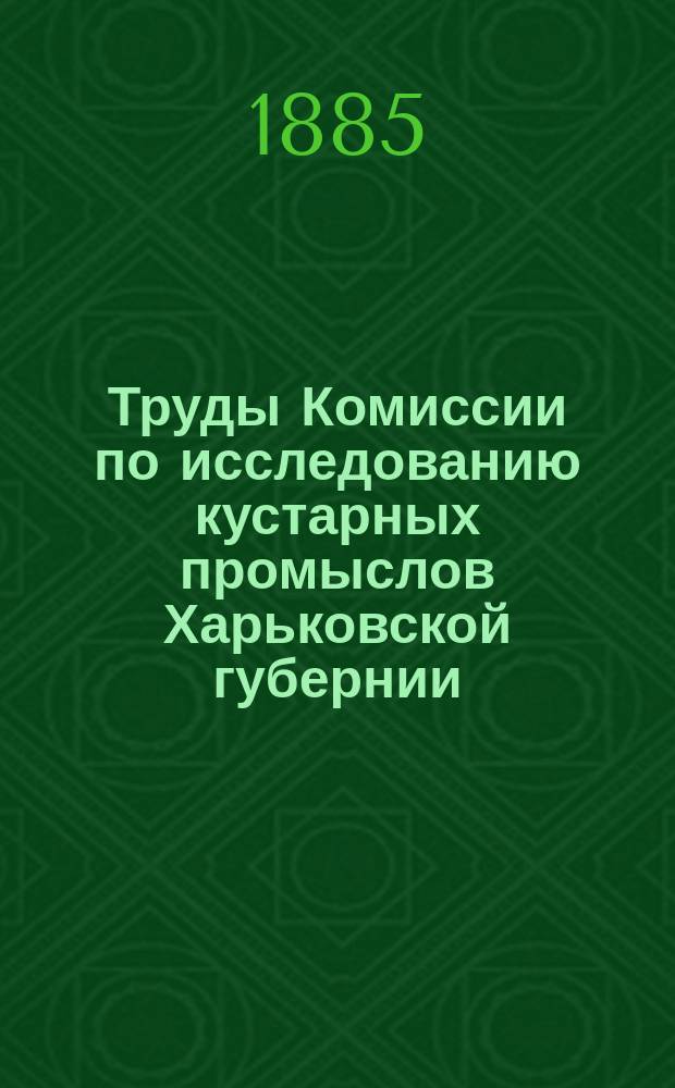 Труды Комиссии по исследованию кустарных промыслов Харьковской губернии : Вып. 1-. Вып. 3 : Ахтырский уезд