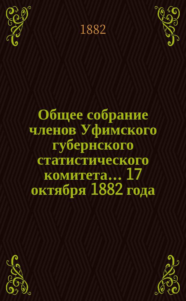 Общее собрание членов Уфимского губернского статистического комитета... ... 17 октября 1882 года