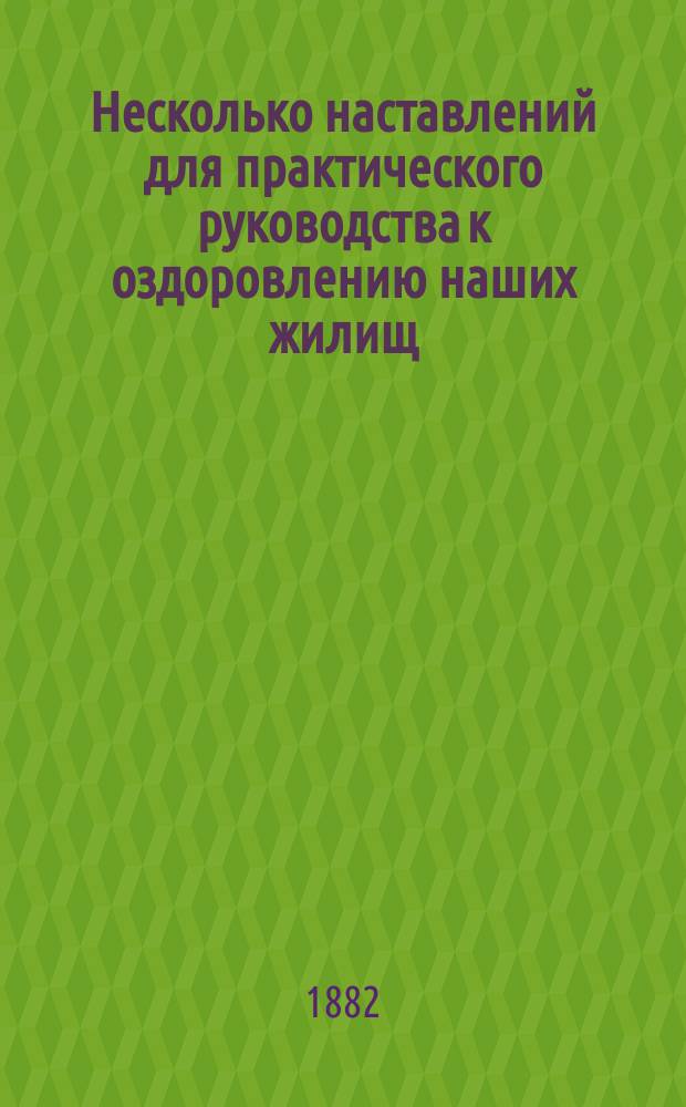 Несколько наставлений для практического руководства к оздоровлению наших жилищ : Извлеч. из соч. "Здоровое и вредное отопление жилых помещений"