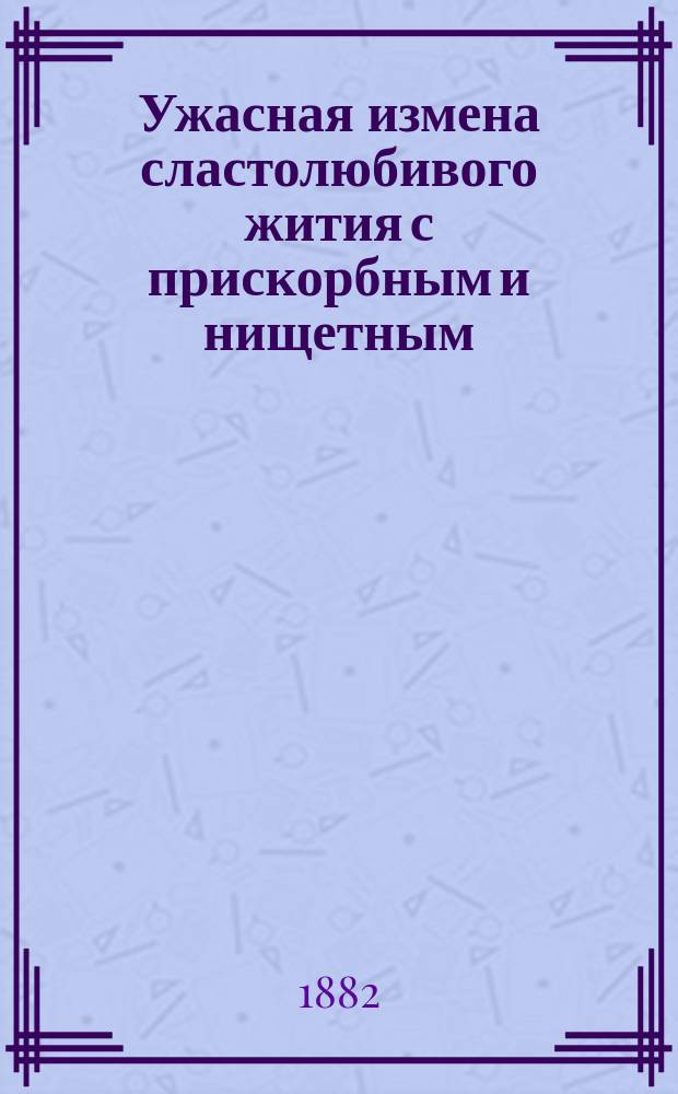 Ужасная измена сластолюбивого жития с прискорбным и нищетным : (Вновь открытая комедия конца 17 в.) : (Чит. в заседании 29 янв. 1882)