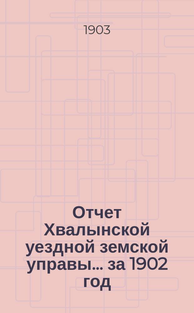 Отчет Хвалынской уездной земской управы... за 1902 год