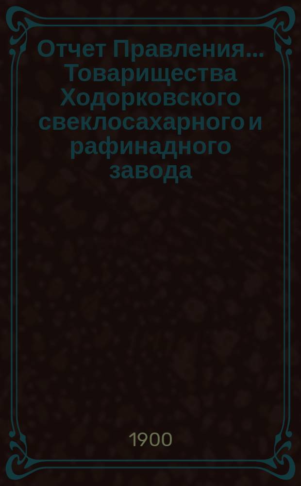 Отчет Правления... Товарищества Ходорковского свеклосахарного и рафинадного завода... ... за 1898-99 год