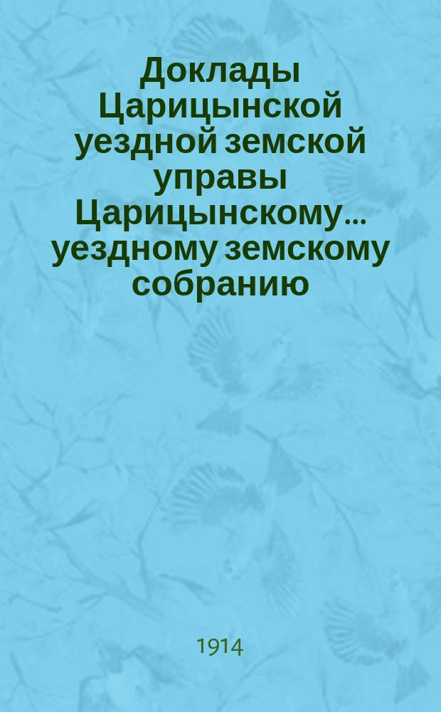 Доклады Царицынской уездной земской управы Царицынскому... уездному земскому собранию... 49-му очередному... 1914 г.