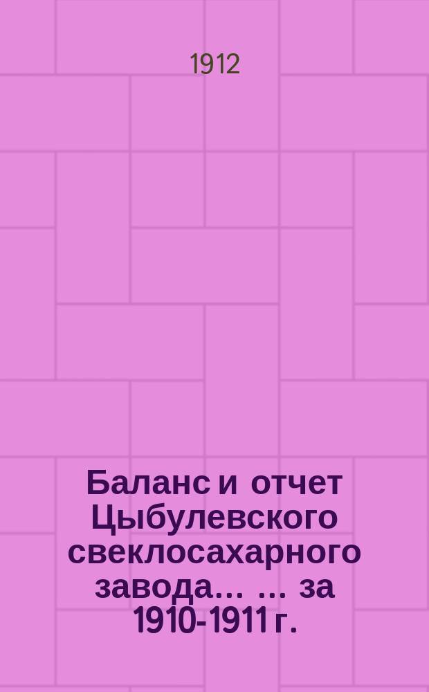 Баланс и отчет Цыбулевского свеклосахарного завода ... ... за 1910-1911 г.