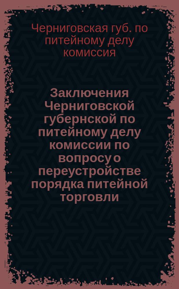 Заключения Черниговской губернской по питейному делу комиссии по вопросу о переустройстве порядка питейной торговли