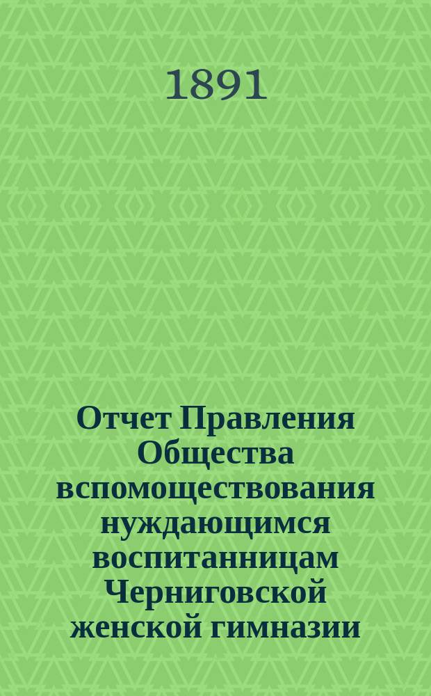 Отчет Правления Общества вспомоществования нуждающимся воспитанницам Черниговской женской гимназии ... ... за 1890 год