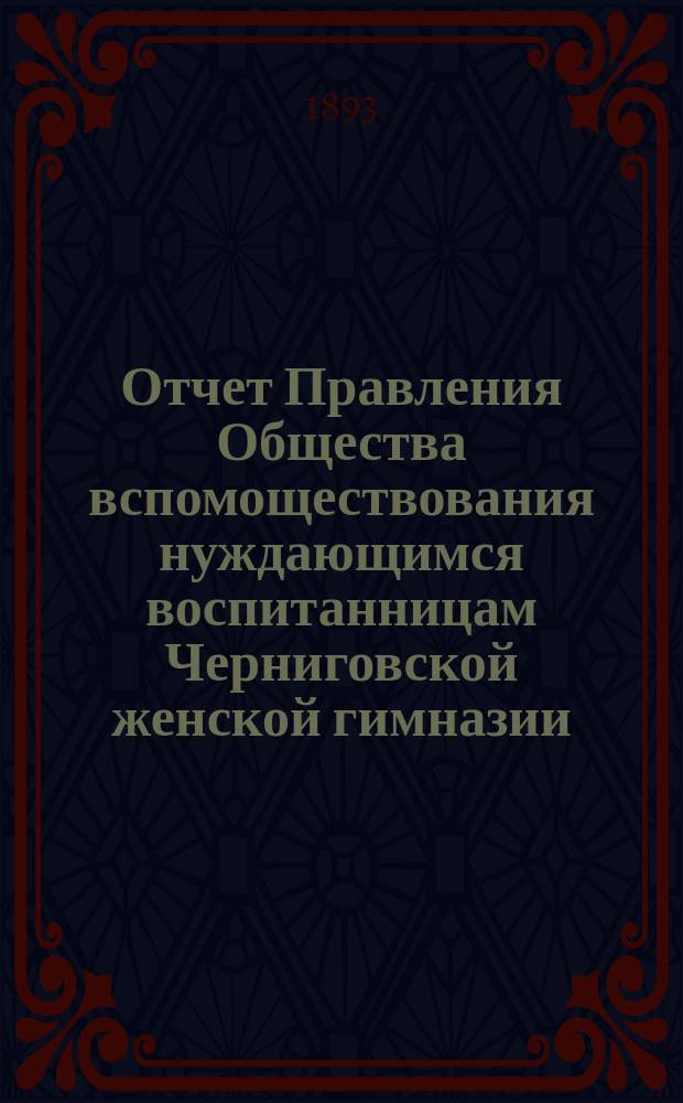 Отчет Правления Общества вспомоществования нуждающимся воспитанницам Черниговской женской гимназии ... ... за 1892 год